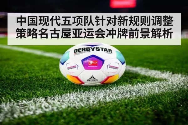 中国现代五项队针对新规则调整策略名古屋亚运会冲牌前景解析
